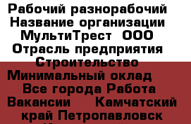 Рабочий-разнорабочий › Название организации ­ МультиТрест, ООО › Отрасль предприятия ­ Строительство › Минимальный оклад ­ 1 - Все города Работа » Вакансии   . Камчатский край,Петропавловск-Камчатский г.